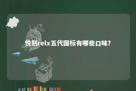 悦刻relx五代国标有哪些口味？ 